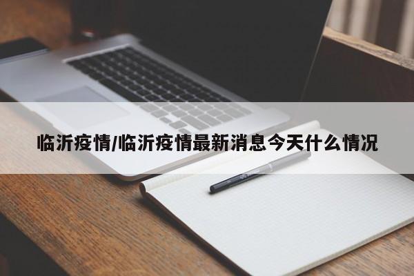临沂疫情/临沂疫情最新消息今天什么情况