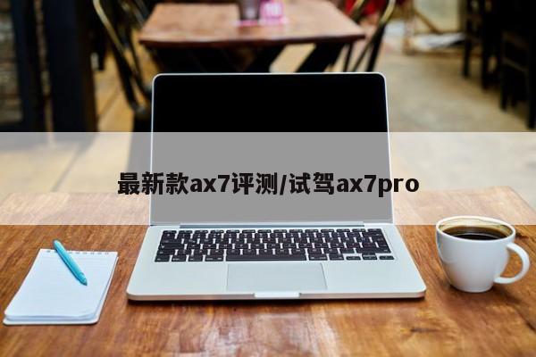 最新款ax7评测/试驾ax7pro