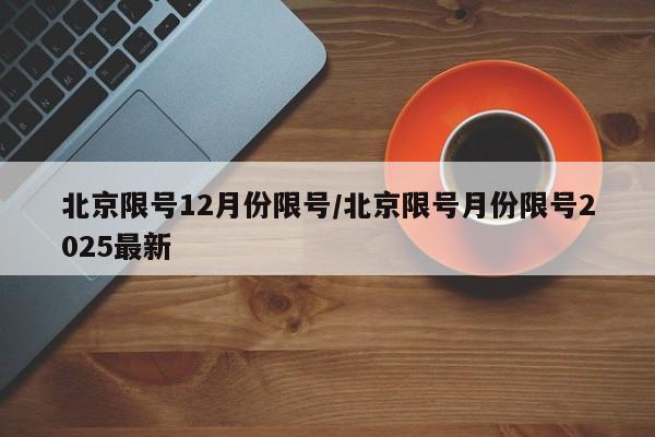 北京限号12月份限号/北京限号月份限号2025最新