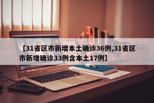 【31省区市新增本土确诊36例,31省区市新增确诊33例含本土17例】