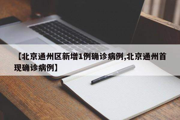 【北京通州区新增1例确诊病例,北京通州首现确诊病例】