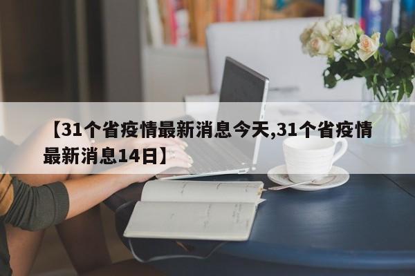 【31个省疫情最新消息今天,31个省疫情最新消息14日】