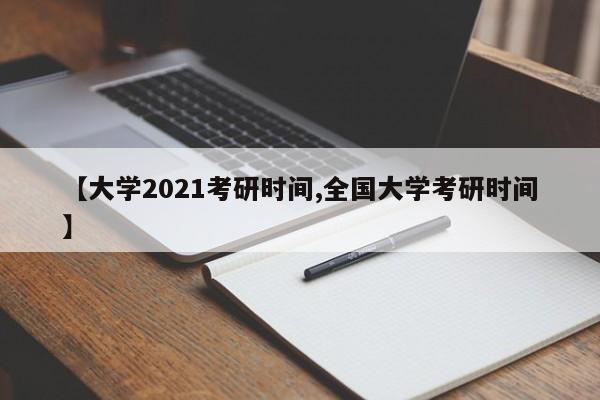 【大学2021考研时间,全国大学考研时间】