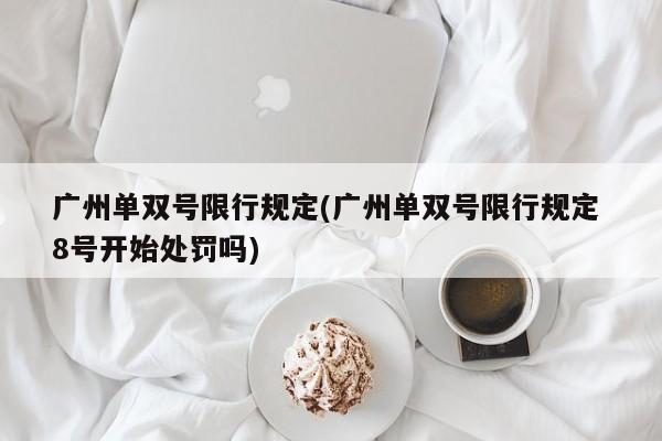 广州单双号限行规定(广州单双号限行规定 8号开始处罚吗)