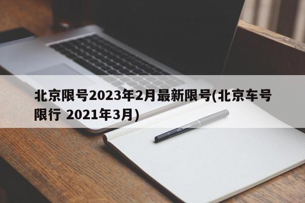 北京限号2023年2月最新限号(北京车号限行 2021年3月)